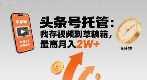 【头条号托管 】我存视频到草稿箱,你每天5分钟发布,最高月入2W+【揭秘】-互联网资源大全网