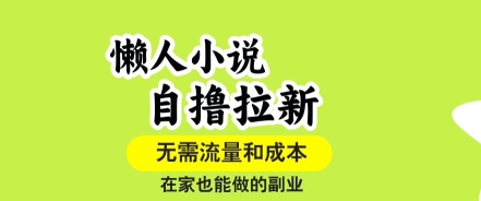 懒人小说自撸拉新,无需流量,一个账号一条作品就可以打爆收益,在家也能轻松做的副业【揭秘】-互联网资源大全网