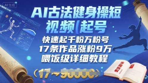 AI古法健身操短视频起号，快速起千粉万粉号，17条作品涨粉9W(喂饭级详细教程)-互联网资源大全网