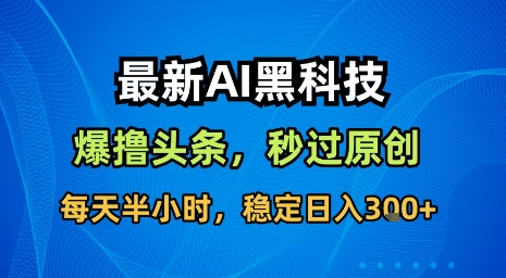 最新AI黑科技软件撸头条搬运,无需任何指令,秒过原创,每天半小时,稳定日入3张【揭秘】-互联网资源大全网