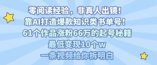 靠AI打造爆款知识类书单号,61个作品涨粉66w的起号秘籍,最低变现10个w,一条视频给你拆明白-第一资源库