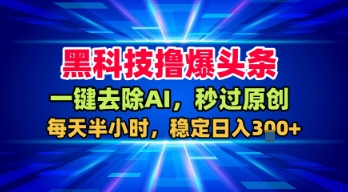 黑科技撸爆头条,一键去除AI,秒过原创,每天半小时,稳定日入3张+【揭秘】-互联网资源大全网