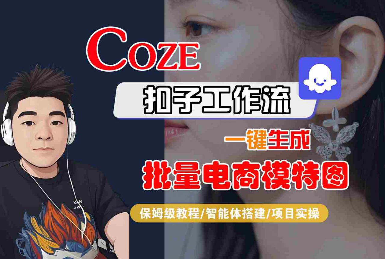 COZE扣子工作流一键生成批量电商模特图,保姆级教程-智能体搭建-项目实操-互联网资源大全网