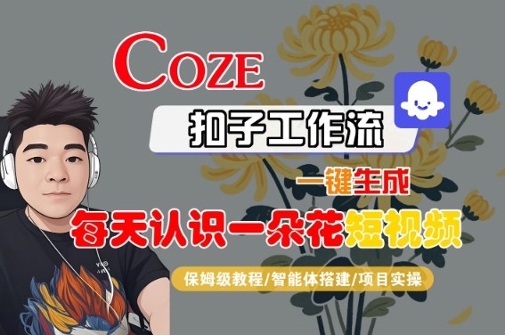 COZE扣子工作流一键生成每天认识一朵花短视频,保姆级教程-智能体搭建-项目实操-互联网资源大全网