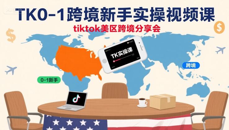 TK0-1跨境新手实操视频课,tiktok美区跨境分享会-互联网资源大全网