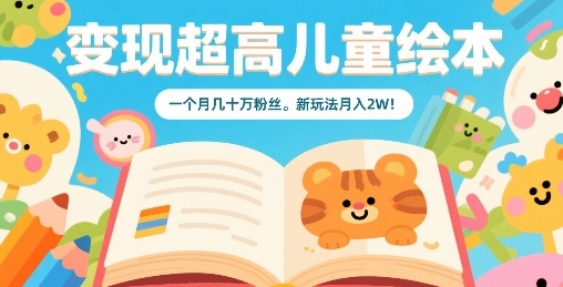 变现超高儿童绘本,一个月几十万粉丝,新玩法月入2W-互联网资源大全网