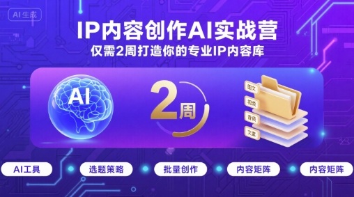 IP内容创作AI实战营,仅需2周打造你的专业IP内容库-互联网资源大全网