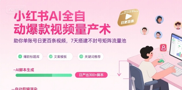 小红书AI全自动爆款视频量产术，助你单账号日更百条视频，7天搭建不封号矩阵流量池-互联网资源大全网