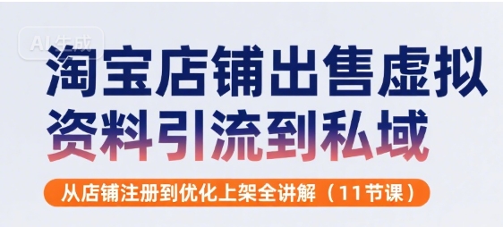 淘宝店铺出售虚拟资料引流到私域，从店铺注册到优化上架全讲解(11节课)-互联网资源大全网