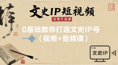文史IP短视频变现实战课,0基础教你打造文史IP号(视频+音频课)-互联网资源大全网