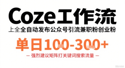 Coze工作流一键发布高质量公众号引流兼职粉代发粉，单日1-3张-互联网资源大全网