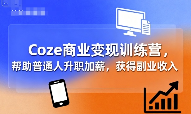 Coze商业变现训练营,帮助普通人升职加薪, 获得副业收入-互联网资源大全网
