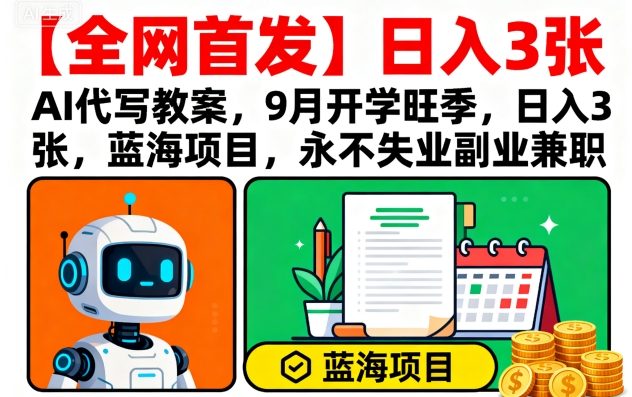 【全网首发】AI代写教案,9月开学旺季,日入3张,蓝海项目,永不失业副业兼职-互联网资源大全网