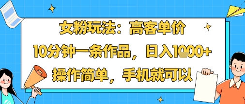女粉玩法:高客单价,10分钟一条作品,日入1k+操作简单,手机就可以-互联网资源大全网