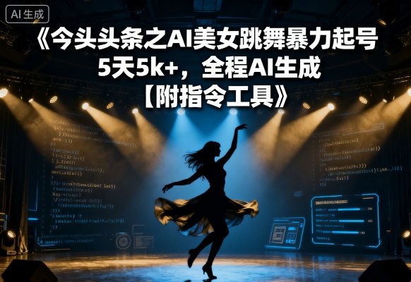 今日头条之AI美女跳舞暴力起号,5天1k+,全程AI生成【附指令工具】-互联网资源大全网