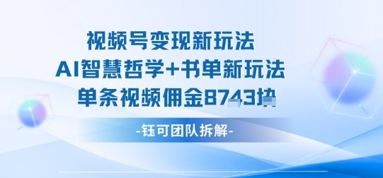 视频号变现新玩法，AI智慧哲学+书单新玩法，单条视频佣金1k+-互联网资源大全网