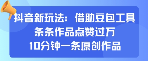 抖音新玩法，借助豆包工具，条条作品点赞过万，10分钟一条原创作品-互联网资源大全网