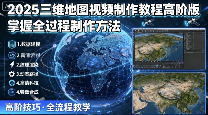 2025三维地图视频制作教程高阶版,掌握全过程制作方法-互联网资源大全网