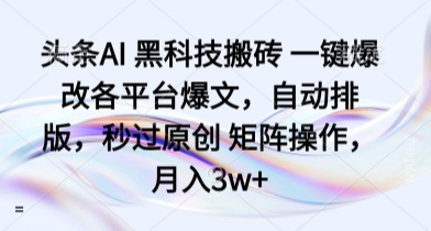 头条AI 黑科技搬砖 一键爆改各平台爆文,自动排版,秒过原创 矩阵操作,月入3w+【揭秘】-互联网资源大全网