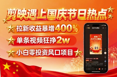 剪映遇上国庆热点，拉新收益暴增400%，单条视频狂挣2W+，无需剪辑基础，几分钟一条作品-互联网资源大全网
