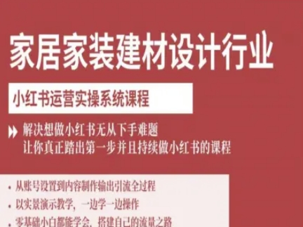 家居家装建材设计行业小红书运营实操系统课程,解决想做小红书无从下手难题让你真正踏出第一步-互联网资源大全网
