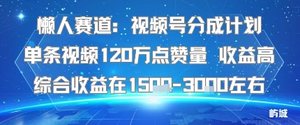 懒人赛道：视频号分成计划单条视频120W点赞量 收益高综合收益在1.5K左右-互联网资源大全网