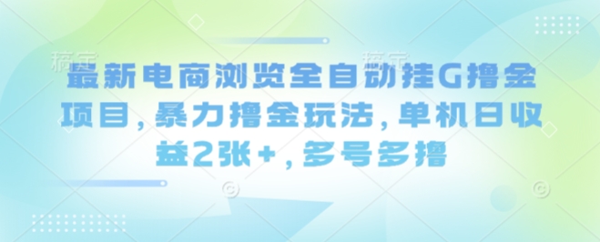 最新电商浏览全自动挂G撸金项目,暴力撸金玩法,单机日收益2张+,多号多撸【揭秘】-第一资源库