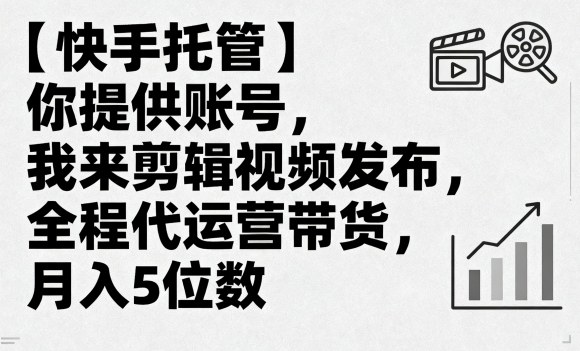 【快手托管】你提供账号，我来剪辑视频发布，全程代运营带货，月入5位数【揭秘】-互联网资源大全网