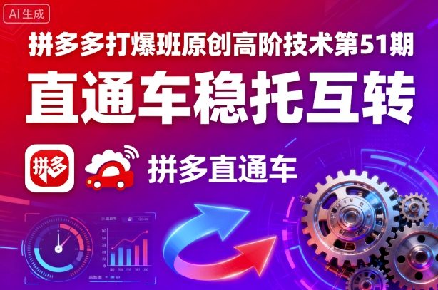 拼多多打爆班原创高阶技术第51期,直通车稳托互转-互联网资源大全网