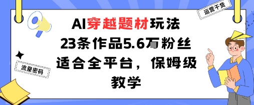 AI穿越题材玩法：23条作品收获5.6W粉丝适合全平台，保姆级教学-第一资源库