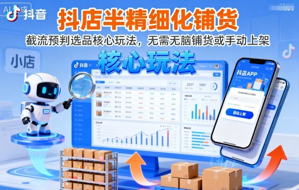 抖店半精细化铺货,截流预判选品核心玩法,无需无脑铺货或手动上架(更新9月)-互联网资源大全网