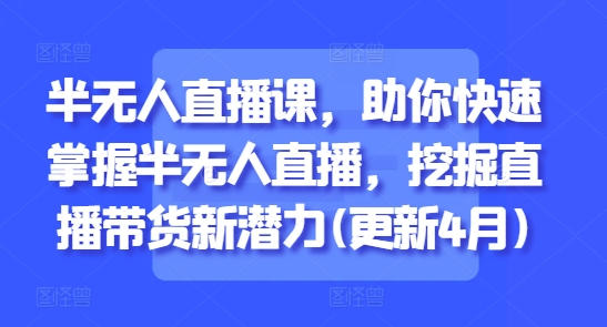 半无人直播课,助你快速掌握半无人直播,挖掘直播带货新潜力(更新9月)-互联网资源大全网