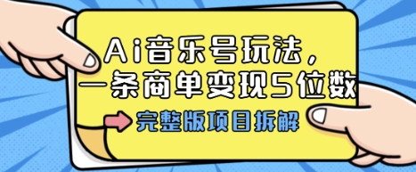 Ai音乐号玩法,多平台几十万粉,一条商单变现5位数,完整版项目拆解-互联网资源大全网