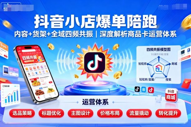 抖音小店爆单陪跑，内容＋货架＋全域四频共振，深度解析抖音商品卡运营体系-互联网资源大全网