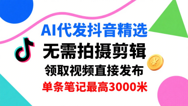AI代发抖音精选，领取视频直接发布，单号每天领取3条，单条笔记最高3k，无需拍摄剪辑，懒人福利-互联网资源大全网