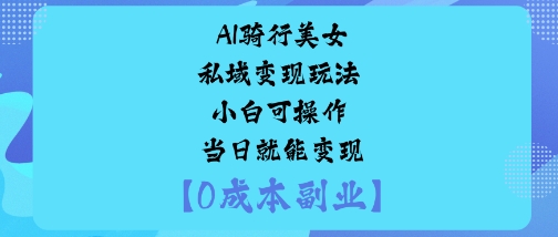 AI骑行美女私域变现玩法小白可操作当日就能变现-互联网资源大全网
