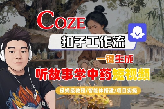 Coze扣子智能体工作流一键生成“听故事学中药“短视频，全流程保姆级教学-互联网资源大全网