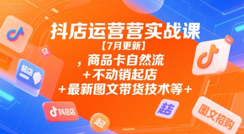 抖店运营实战课【9月更新】,商品卡自然流+不动销起店+最新图文带货技术等-互联网资源大全网