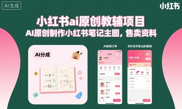 小红书ai原创教辅项目,AI原创制作小红书笔记主图,售卖资料-互联网资源大全网