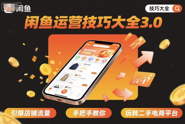 闲鱼运营技巧大全3.0，引爆店铺流量，手把手教你玩转二手电商平台-互联网资源大全网