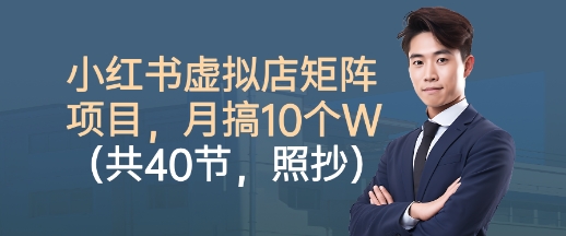小红书虚拟店矩阵项目,照抄照做,月搞1W+(共40节)-互联网资源大全网