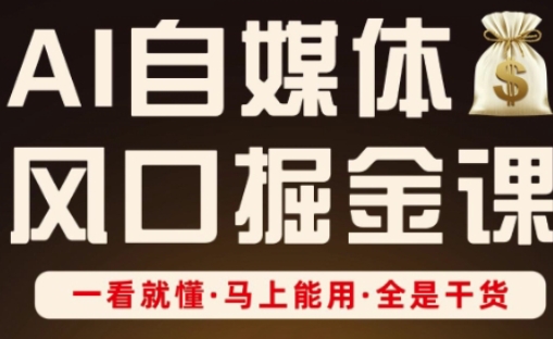 AI自媒体风口掘金课，一看就懂·马上能用·全是干货（更新）-互联网资源大全网