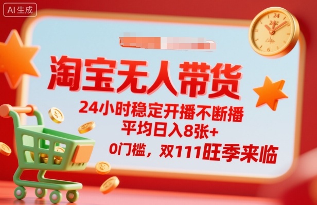 淘宝无人带货，24小时稳定开播不断播，平均日入8张+，0门槛，双11旺季来临【揭秘】-互联网资源大全网