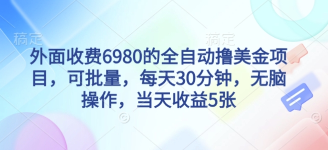 外面收费6980的全自动撸美刀项目，可批量，每天30分钟，无脑操作，当天收益5张【揭秘】-互联网资源大全网