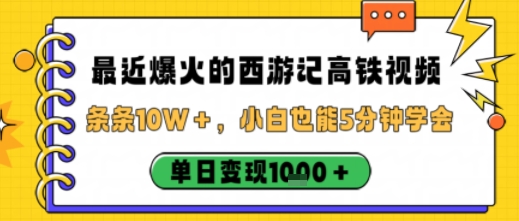 最近爆火的西游记高铁视频,条条10W+,小白也能5分钟轻松上手,单日变现1k-互联网资源大全网