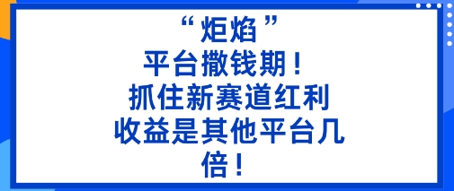 “炬焰”：平台撒钱期！抓住新赛道红利，5分钟二创内容，收益是其他平台几倍！-互联网资源大全网