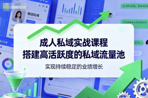 成人私域实战课程,搭建高活跃度的私域流量池,实现持续稳定的业绩增长-互联网资源大全网