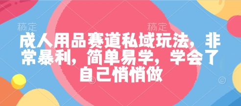 成人用品赛道私域玩法,非常暴利,简单易学,学会了自己悄悄做-互联网资源大全网