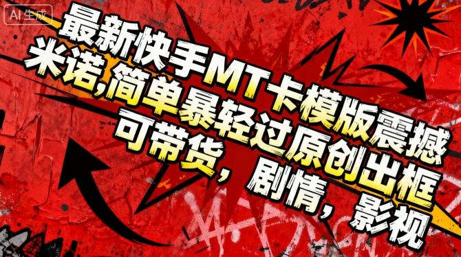 最新快手MT卡模版震撼多米诺,简单粗暴轻松过原创出框,可带货,剧情,影视-互联网资源大全网