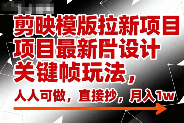 剪映模版拉新项目最新图片设计关键帧玩法，人人可做，直接抄，月入1w+-互联网资源大全网